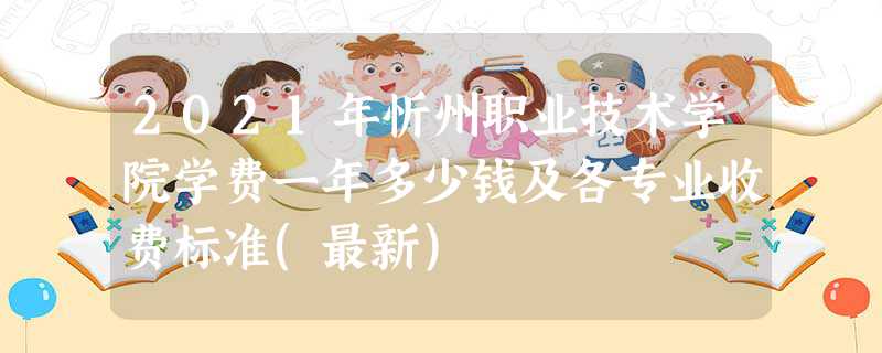 2022年忻州职业技术学院学费一年多少钱及各专业收费标准(最新)