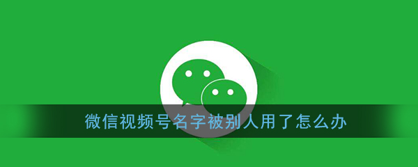 微信视频号名字已被占用怎么办