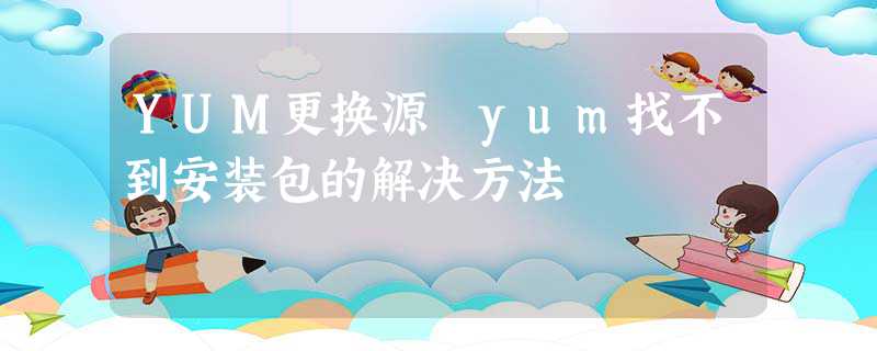 YUM更换源 yum找不到安装包的解决方法