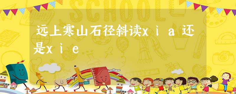 远上寒山石径斜读xia还是xie