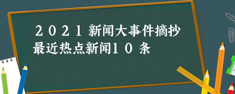2022新闻大事件摘抄 最近热点新闻10条