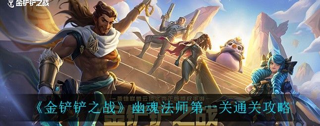 金铲铲之战幽魂法师第一关怎么过？幽魂法师第一关通关攻略[多图]图片1