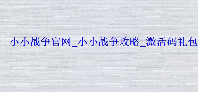 小小战争官网_小小战争攻略_激活码礼包_在线玩 小小战争官网_小小战争攻略_激活码礼包_在线玩