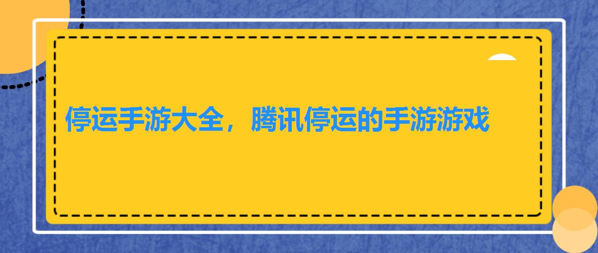 停运手游大全,腾讯停运的手游游戏 停运手游大全,腾讯停运的手游游戏