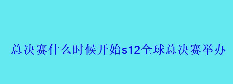 总决赛什么时候开始(具体时间)s12全球总决赛举办 总决赛什么时候开始s12全球总决赛举办