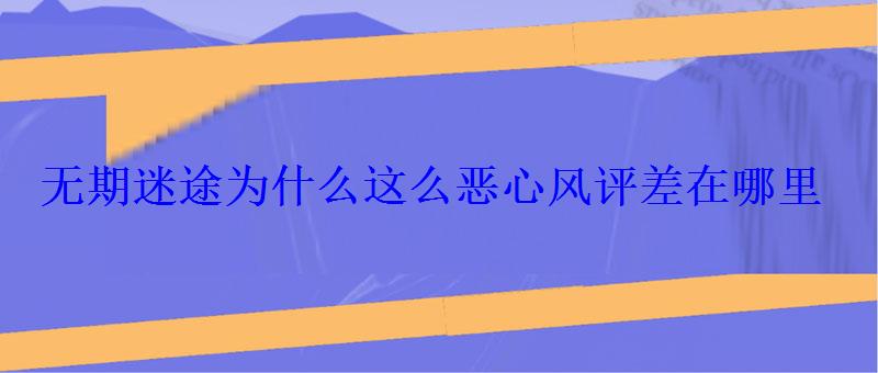 无期迷途为什么这么恶心风评差在哪里 无期迷途为什么这么恶心风评差在哪里