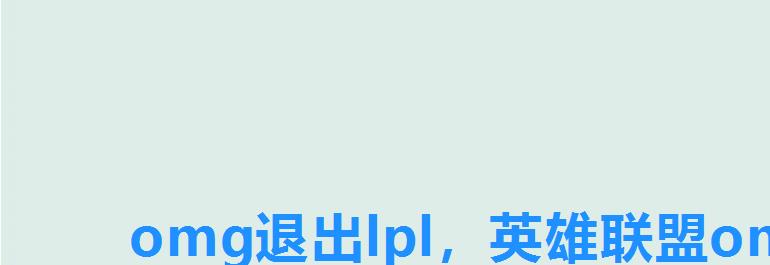 omg退出lpl,英雄联盟omg战队最新消息 omg退出lpl,英雄联盟omg战队最新消息