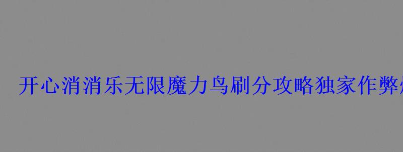 开心消消乐魔力鸟刷分攻略独家作弊爆分教程 开心消消乐魔力鸟刷分攻略独家作弊爆分教程