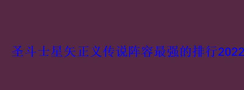 圣斗士星矢正义传说阵容最强的排行2022最强阵容推荐 圣斗士星矢正义传说阵容最强的排行2022最强阵容推荐