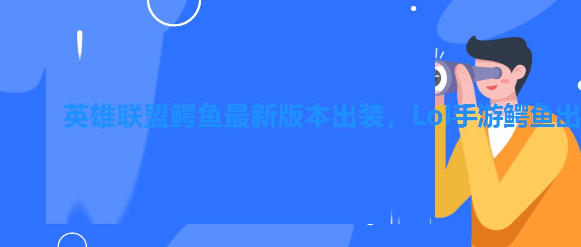 英雄联盟鳄鱼最新版本出装,Lol手游鳄鱼出装 英雄联盟鳄鱼最新版本出装,Lol手游鳄鱼出装