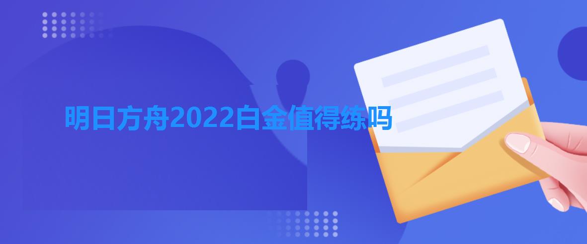 明日方舟2022白金值得练吗(明日方舟白金值得培养吗) 明日方舟2022白金值得练吗