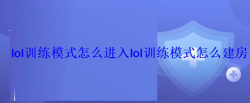 lol训练模式怎么进入lol训练模式怎么建房间 lol训练模式怎么进入lol训练模式怎么建房间