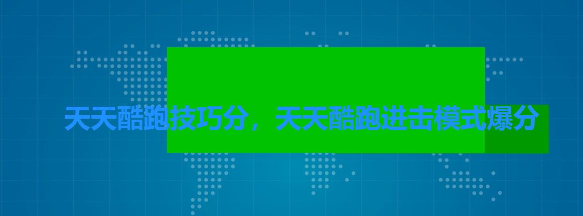 天天酷跑技巧分,天天酷跑进击模式爆分 天天酷跑技巧分,天天酷跑进击模式爆分