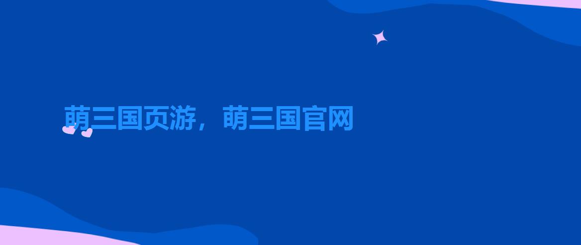 萌三国页游,萌三国官网 萌三国页游,萌三国官网