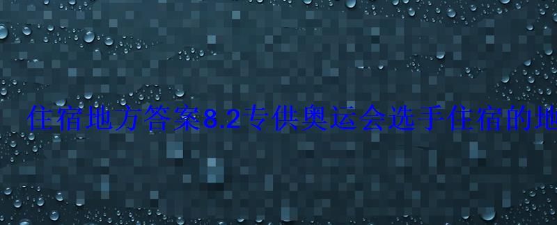 住宿地方答案8.2专供奥运会选手住宿的地方叫什么 住宿地方答案8.2专供奥运会选手住宿的地方叫什么