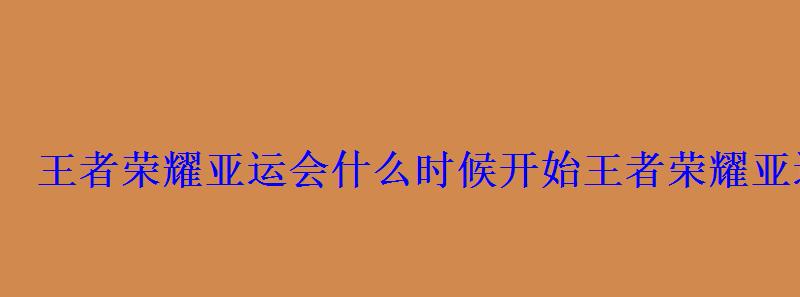 王者荣耀亚运会什么时候开始王者荣耀亚运会开始时间 王者荣耀亚运会什么时候开始王者荣耀亚运会开始时间