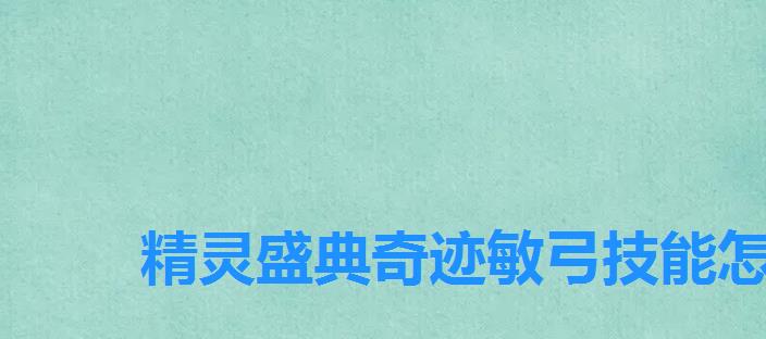 精灵盛典奇迹敏弓技能怎么装配,奇迹敏弓天赋加点图 精灵盛典奇迹敏弓技能怎么装配,奇迹敏弓天赋加点图