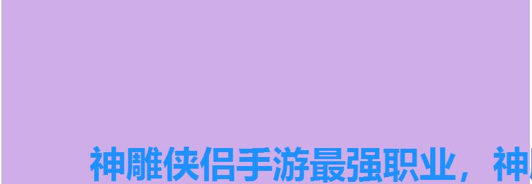 神雕侠侣手游最强职业,神雕侠侣手游传奇饰品属性 神雕侠侣手游最强职业,神雕侠侣手游传奇饰品属性