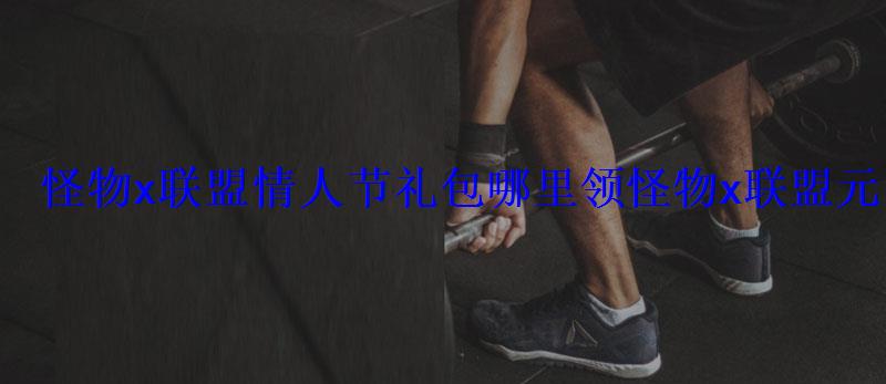 怪物x联盟情人节礼包哪里领怪物x联盟元宵情人节双节 怪物x联盟情人节礼包哪里领怪物x联盟元宵情人节双节