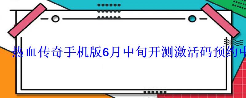 热血传奇手机版6月中旬开测激活码预约中 热血传奇手机版6月中旬开测激活码预约中