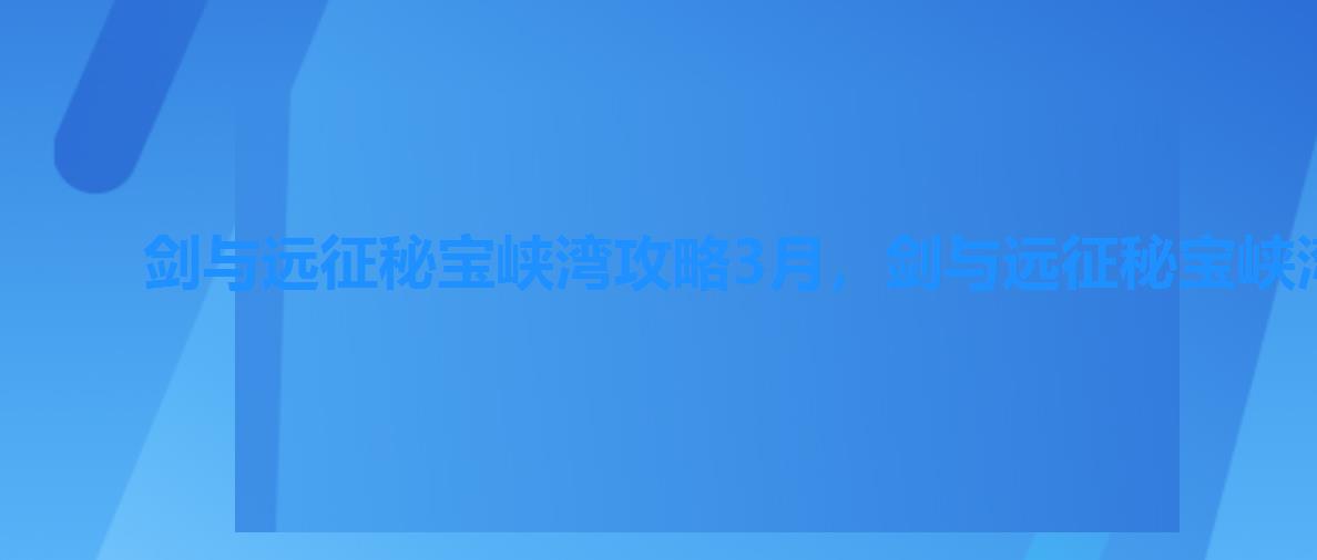 剑与远征秘宝峡湾攻略3月,剑与远征秘宝峡湾攻略12月 剑与远征秘宝峡湾攻略3月,剑与远征秘宝峡湾攻略12月