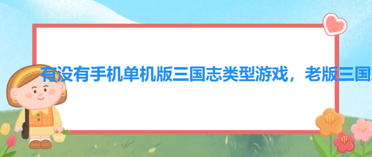 有没有手机单机版三国志类型游戏，老版三国志单机游戏