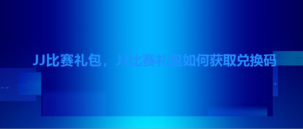 JJ比赛礼包,JJ比赛礼包如何获取兑换码 JJ比赛礼包,JJ比赛礼包如何获取兑换码