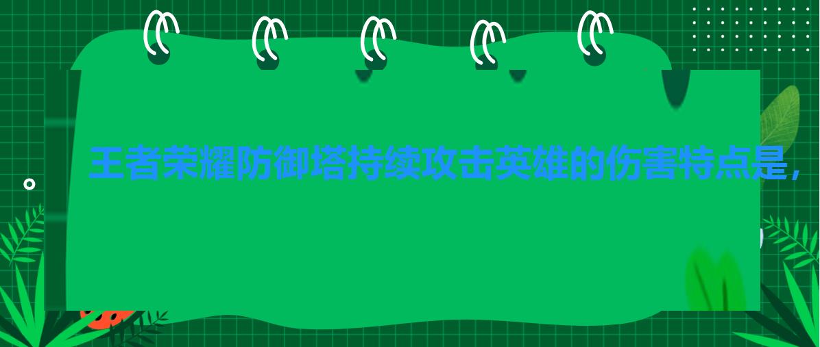 王者荣耀防御塔持续攻击英雄的伤害特点是,王者荣耀防御塔攻击英雄的特点是 王者荣耀防御塔持续攻击英雄的伤害特点是,王者荣耀防御塔攻击英雄的特点是