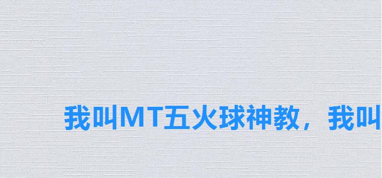 我叫MT五火球神教，我叫mt五火球神教怎么合体