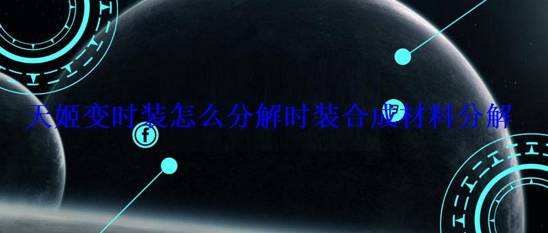 天姬变时装怎么分解时装合成材料分解 天姬变时装怎么分解时装合成材料分解