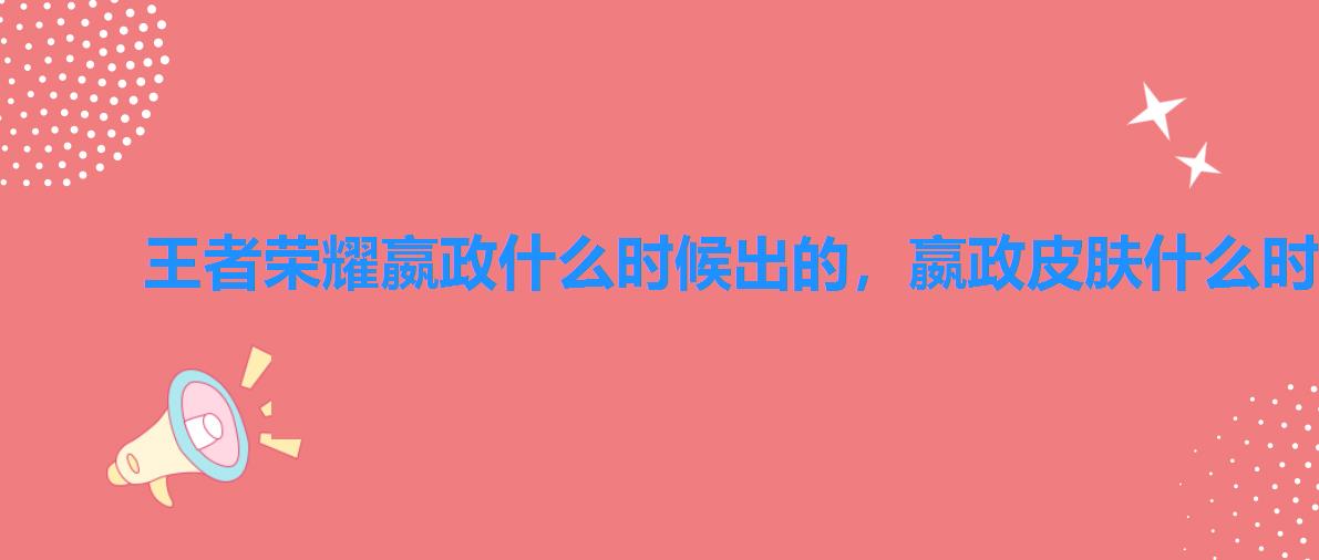 王者荣耀嬴政什么时候出的,嬴政皮肤什么时候上架皮肤碎片商城 王者荣耀嬴政什么时候出的,嬴政皮肤什么时候上架皮肤碎片商城