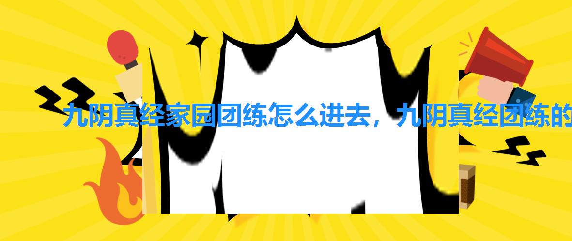 九阴真经家园团练怎么进去,九阴真经团练的套路是什么 九阴真经家园团练怎么进去,九阴真经团练的套路是什么