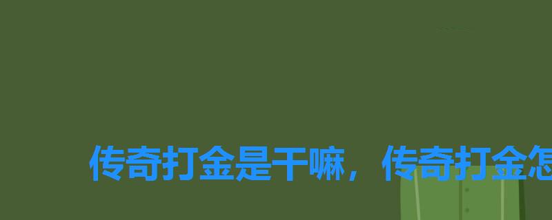 传奇打金是干嘛,传奇打金怎么打的 传奇打金是干嘛,传奇打金怎么打的