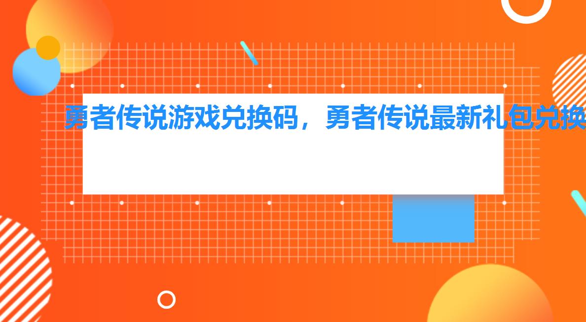 勇者传说游戏兑换码,勇者传说最新礼包兑换码是多少 勇者传说游戏兑换码,勇者传说最新礼包兑换码是多少