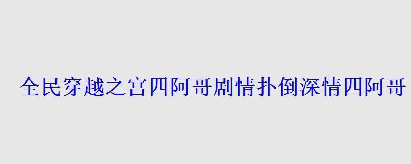 全民穿越之宫四阿哥剧情扑倒深情四阿哥 全民穿越之宫四阿哥剧情扑倒深情四阿哥