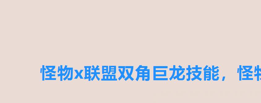 怪物x联盟双角巨龙技能，怪物x联盟双角巨龙获得