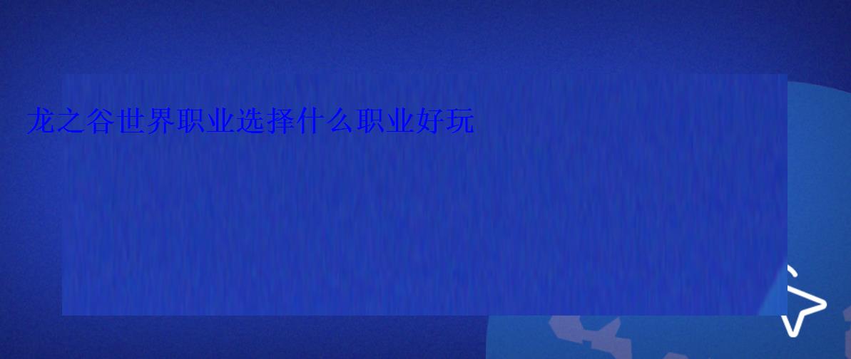 龙之谷世界职业选择什么职业好玩 龙之谷世界职业选择什么职业好玩