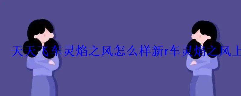 天天飞车灵焰之风怎么样新r车灵焰之风上线 天天飞车灵焰之风怎么样新r车灵焰之风上线