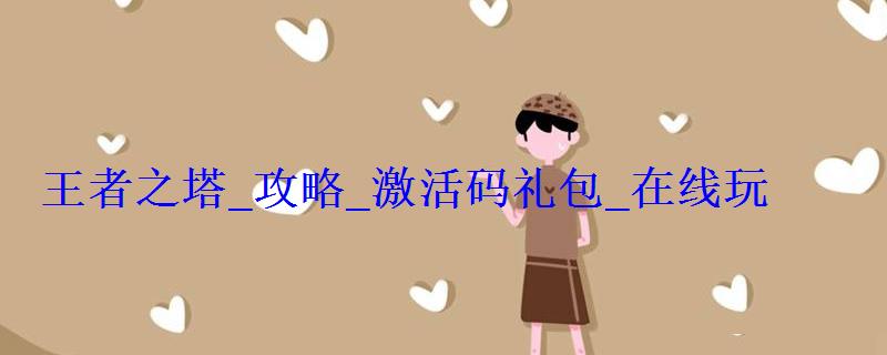 王者之塔_攻略_激活码礼包_在线玩(暂未上线) 王者之塔_攻略_激活码礼包_在线玩