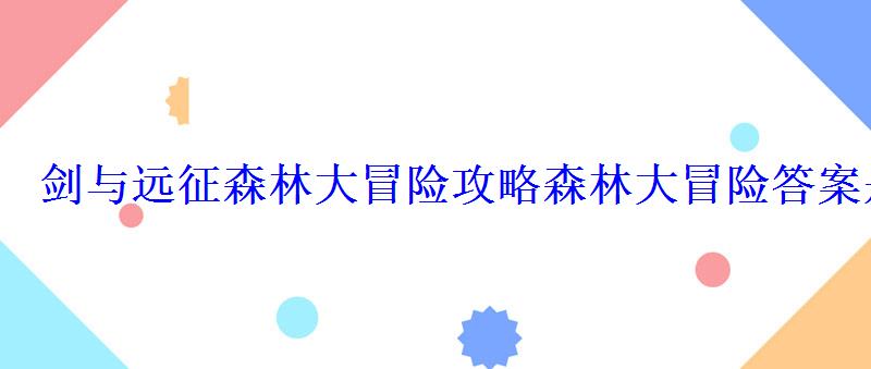剑与远征森林大冒险攻略森林大冒险答案是什么 剑与远征森林大冒险攻略森林大冒险答案是什么