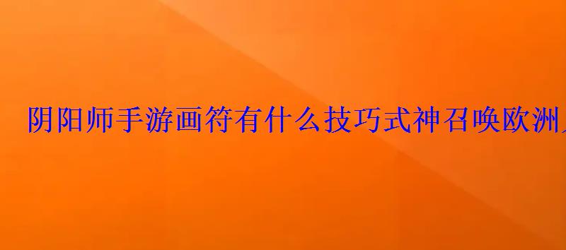 阴阳师手游画符有什么技巧式神召唤欧洲人画符样式 阴阳师手游画符有什么技巧式神召唤欧洲人画符样式