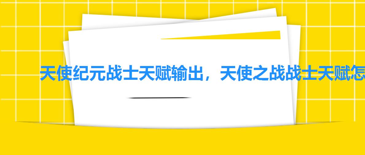 天使纪元战士天赋输出,天使之战战士天赋怎么选勇猛和守护哪个好点 天使纪元战士天赋输出,天使之战战士天赋怎么选勇猛和守护哪个好点
