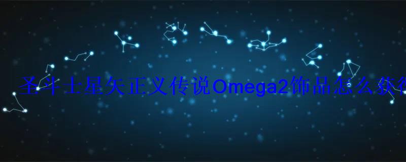 圣斗士星矢正义传说Omega2饰品怎么获得Omega2饰品属性一览 圣斗士星矢正义传说Omega2饰品怎么获得Omega2饰品属性一览