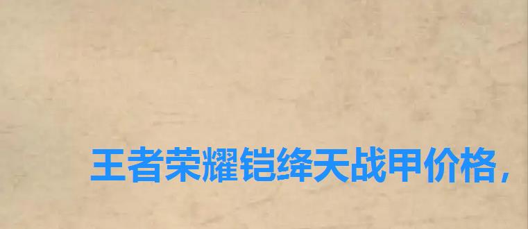 王者荣耀铠绛天战甲价格,王者荣耀铠新皮肤绛天战甲什么时候上线 王者荣耀铠绛天战甲价格,王者荣耀铠新皮肤绛天战甲什么时候上线