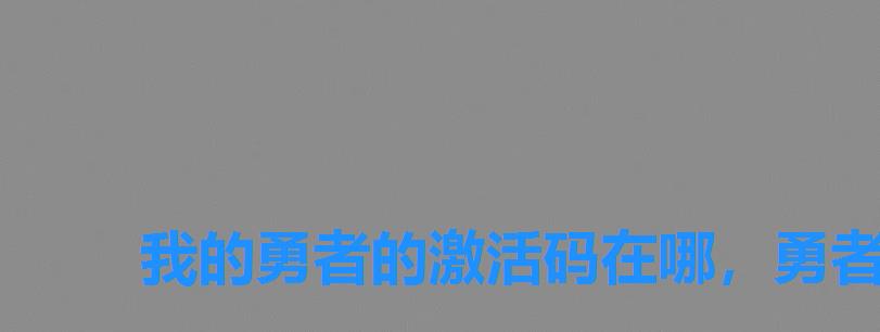 我的勇者的激活码在哪,勇者传说激活码 我的勇者的激活码在哪,勇者传说激活码