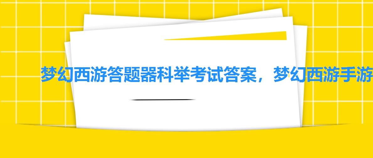 梦幻西游答题器科举考试答案,梦幻西游手游科举殿试题库 梦幻西游答题器科举考试答案,梦幻西游手游科举殿试题库