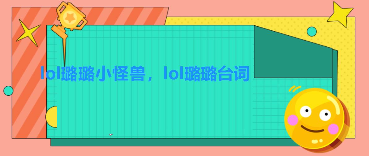 lol璐璐小怪兽,lol璐璐台词 lol璐璐小怪兽,lol璐璐台词