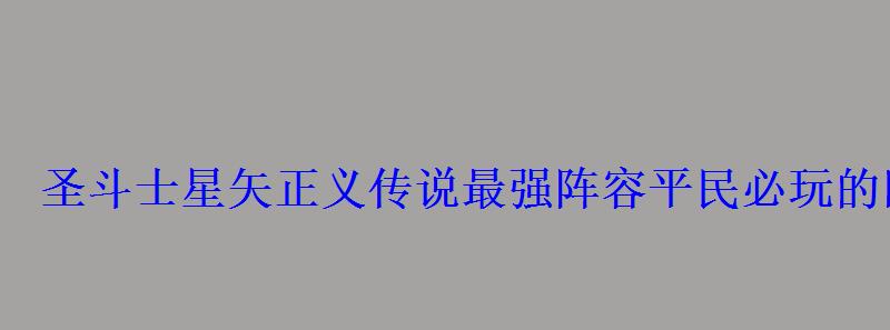 圣斗士星矢正义传说最强阵容平民必玩的队伍 圣斗士星矢正义传说最强阵容平民必玩的队伍