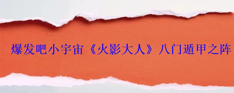 爆发吧小宇宙《火影大人》八门遁甲之阵 爆发吧小宇宙《火影大人》八门遁甲之阵