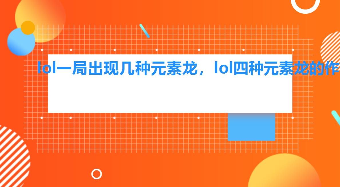 lol一局出现几种元素龙,lol四种元素龙的作用 lol一局出现几种元素龙,lol四种元素龙的作用